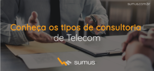 Conheça a solução personalizada de Consultoria em Telecom da Sumus para o seu negócio