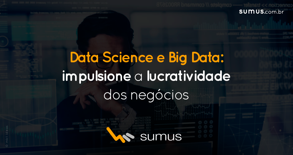 Sumus | Data Science e Big Data: entenda como cada um deles impulsiona a lucratividade dos seus negócios