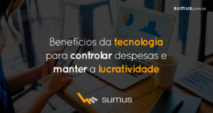Sumus | 4 benefícios de usar a tecnologia para controlar as despesas e manter a lucratividade dos negócios