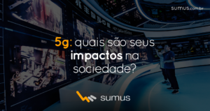 Sumus | 5G: saiba de que forma a rede vai causar impacto significativo na sociedade