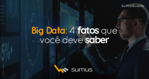 Sumus | Big Data: 4 fatos que você deve saber para aprimorar sua estratégia nos negócios