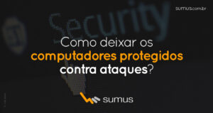 Sumus | Como deixar os computadores da sua empresa protegidos contra ataques?