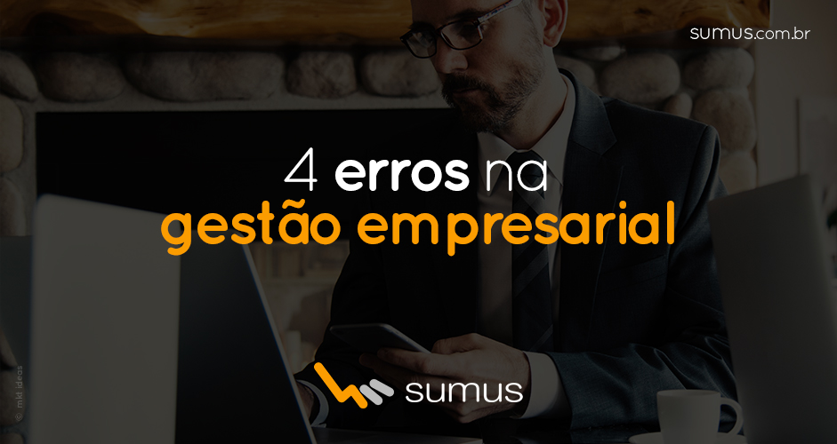 Sumus | Você pode estar cometendo estes 4 erros na gestão da sua empresa!
