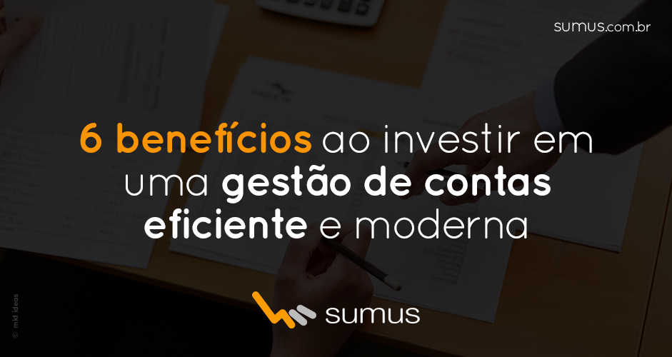 Sumus | 6 benefícios ao investir em uma gestão de contas eficiente e moderna!