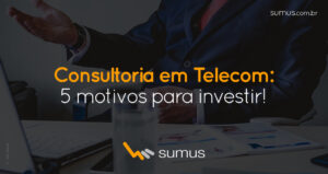 Sumus | Consultoria em Telecom: 5 motivos para você investir!