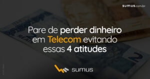 Sumus | Pare de perder dinheiro em Telecom evitando essas 4 atitudes